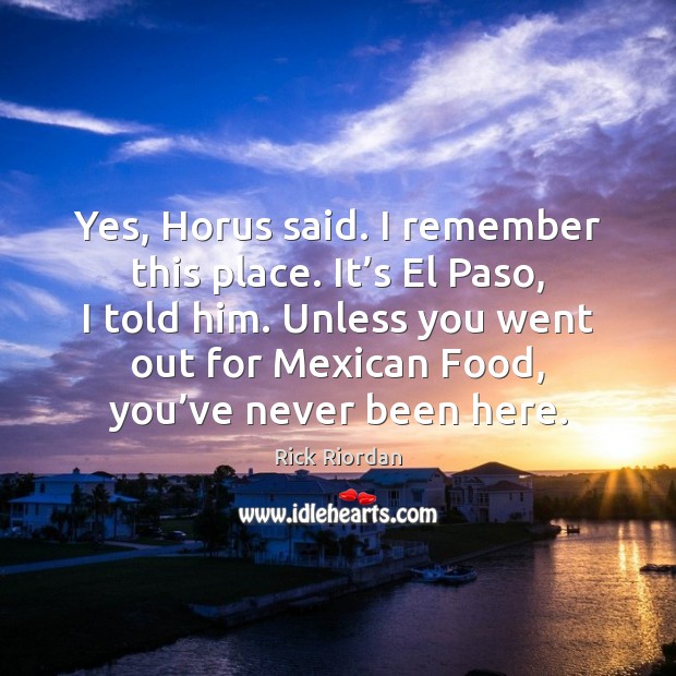 Yes, Horus said. I remember this place. It’s El Paso, I Rick Riordan Picture Quote