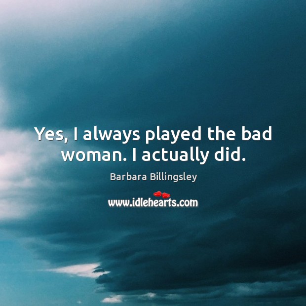 Yes, I always played the bad woman. I actually did. Barbara Billingsley Picture Quote
