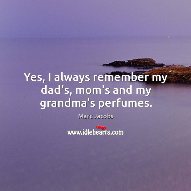 Yes, I always remember my dad’s, mom’s and my grandma’s perfumes. Marc Jacobs Picture Quote