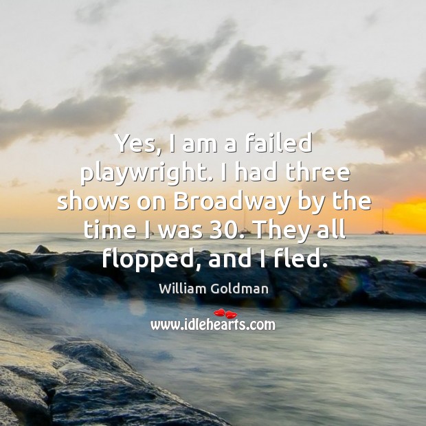 Yes, I am a failed playwright. I had three shows on broadway by the time I was 30. They all flopped, and I fled. Image
