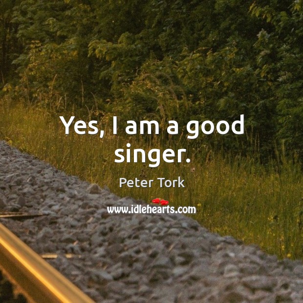 Yes, I am a good singer. Peter Tork Picture Quote