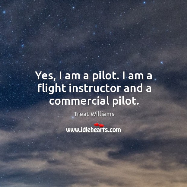 Yes, I am a pilot. I am a flight instructor and a commercial pilot. Treat Williams Picture Quote
