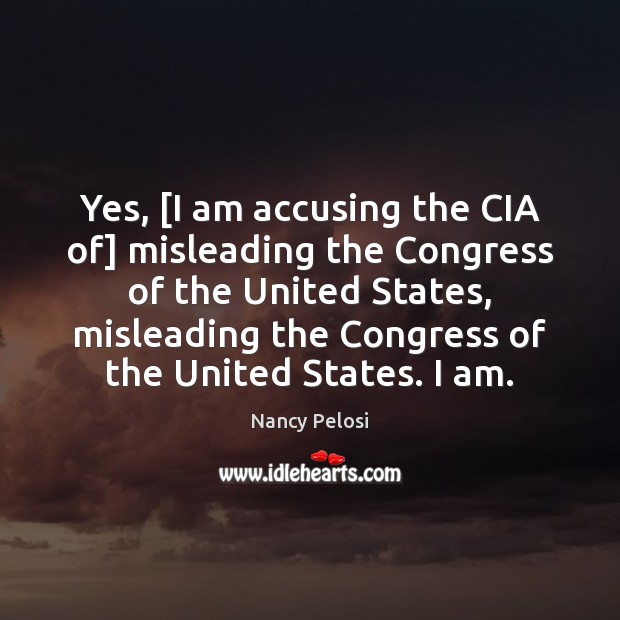 Yes, [I am accusing the CIA of] misleading the Congress of the Image