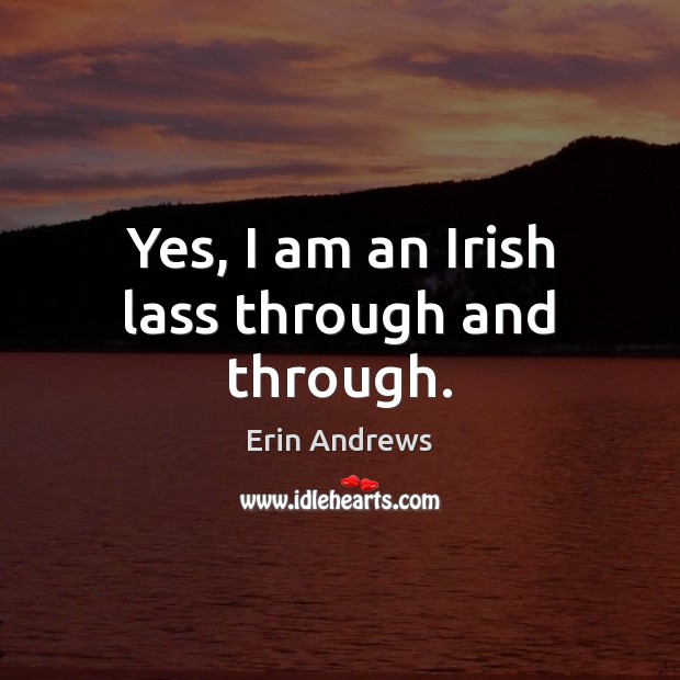 Yes, I am an Irish lass through and through. Erin Andrews Picture Quote