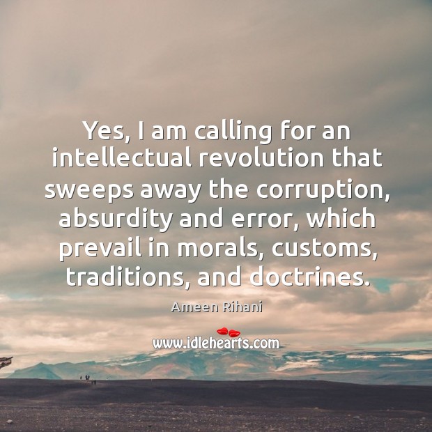 Yes, I am calling for an intellectual revolution that sweeps away the Ameen Rihani Picture Quote