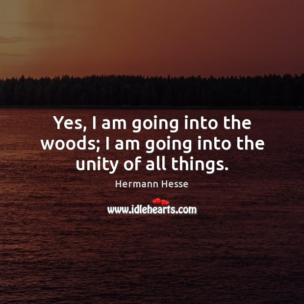 Yes, I am going into the woods; I am going into the unity of all things. Image