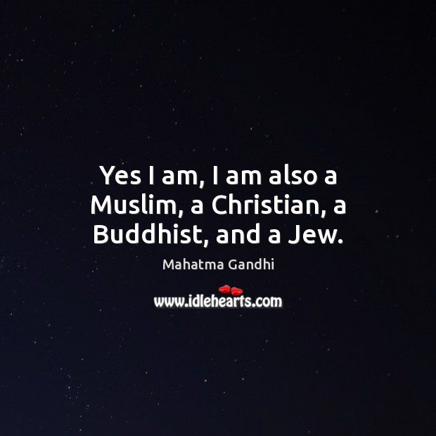 Yes I am, I am also a Muslim, a Christian, a Buddhist, and a Jew. Mahatma Gandhi Picture Quote