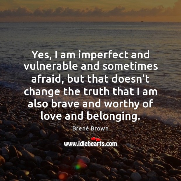 Yes, I am imperfect and vulnerable and sometimes afraid, but that doesn’t Brené Brown Picture Quote