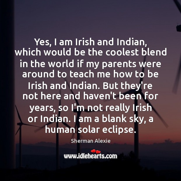 Yes, I am Irish and Indian, which would be the coolest blend Sherman Alexie Picture Quote