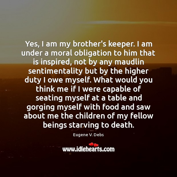 Yes, I am my brother’s keeper. I am under a moral obligation Eugene V. Debs Picture Quote