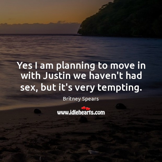 Yes I am planning to move in with Justin we haven’t had sex, but it’s very tempting. Britney Spears Picture Quote