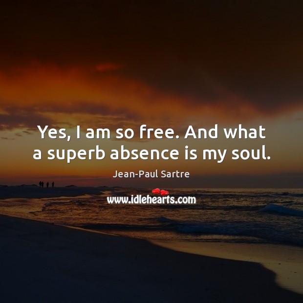 Yes, I am so free. And what a superb absence is my soul. Jean-Paul Sartre Picture Quote