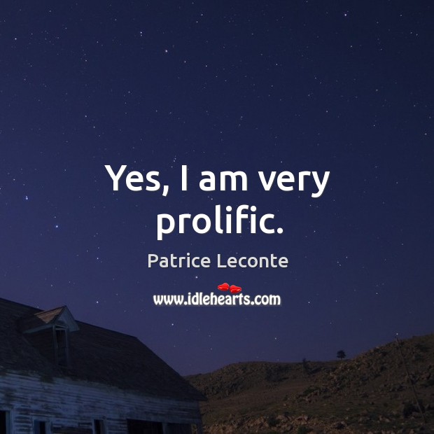 Yes, I am very prolific. Patrice Leconte Picture Quote
