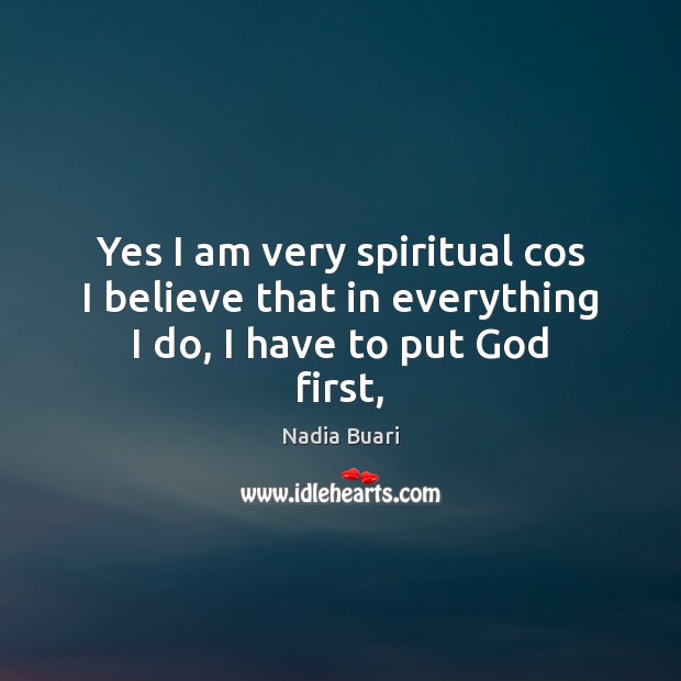 Yes I am very spiritual cos I believe that in everything I do, I have to put God first, Nadia Buari Picture Quote