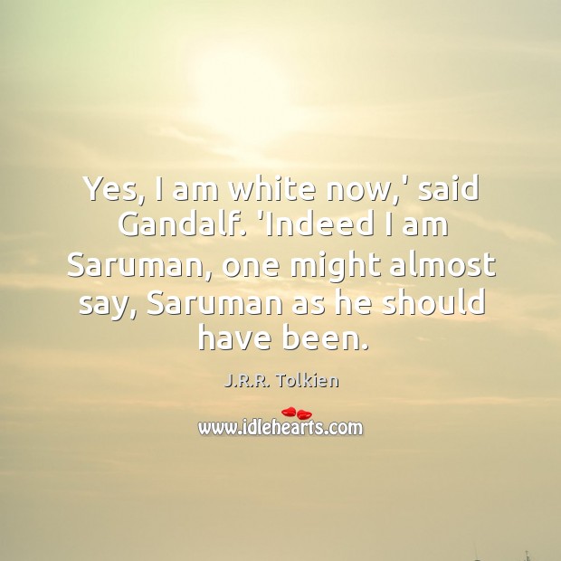 Yes, I am white now,’ said Gandalf. ‘Indeed I am Saruman, J.R.R. Tolkien Picture Quote
