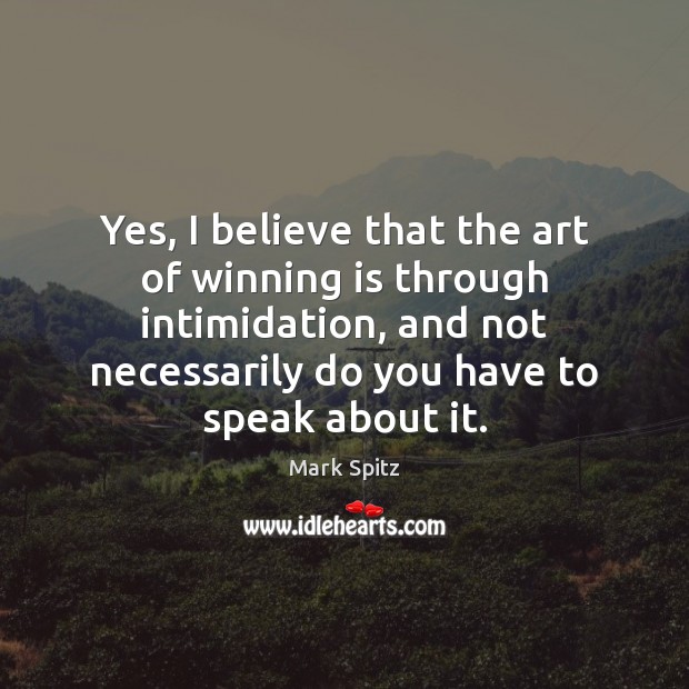 Yes, I believe that the art of winning is through intimidation, and Mark Spitz Picture Quote
