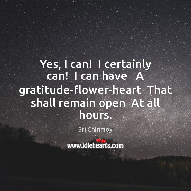 Yes, I can!  I certainly can!  I can have   A gratitude-flower-heart  That Sri Chinmoy Picture Quote