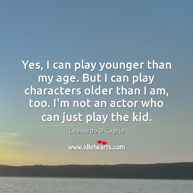 Yes, I can play younger than my age. But I can play Leonardo DiCaprio Picture Quote