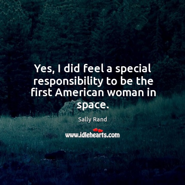 Yes, I did feel a special responsibility to be the first american woman in space. Sally Rand Picture Quote