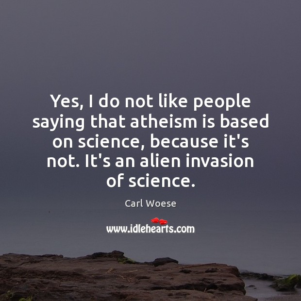 Yes, I do not like people saying that atheism is based on Carl Woese Picture Quote