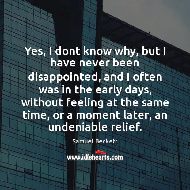 Yes, I dont know why, but I have never been disappointed, and Samuel Beckett Picture Quote