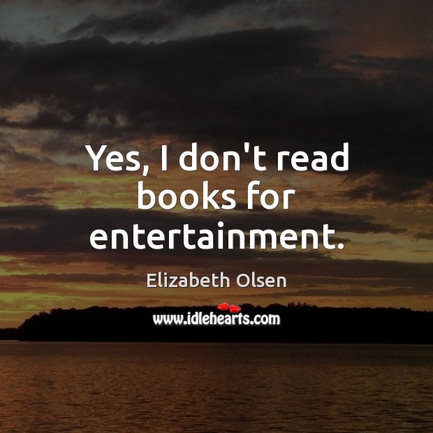 Yes, I don’t read books for entertainment. Elizabeth Olsen Picture Quote