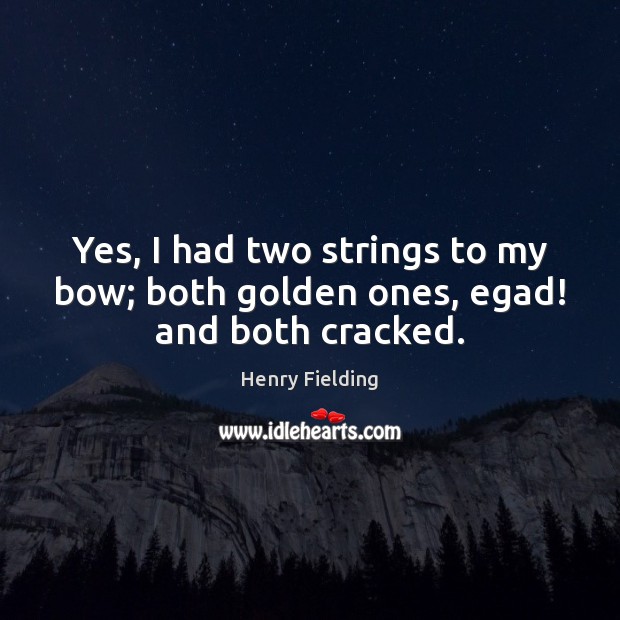 Yes, I had two strings to my bow; both golden ones, egad! and both cracked. Henry Fielding Picture Quote