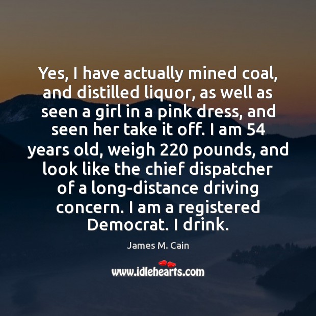 Yes, I have actually mined coal, and distilled liquor, as well as Driving Quotes Image