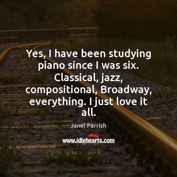 Yes, I have been studying piano since I was six. Classical, jazz, Janel Parrish Picture Quote