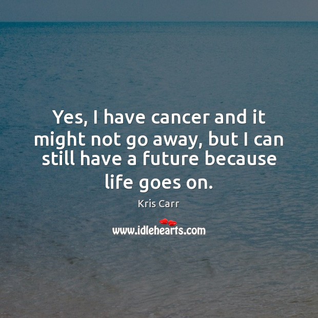 Yes, I have cancer and it might not go away, but I Kris Carr Picture Quote
