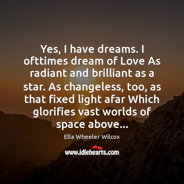 Yes, I have dreams. I ofttimes dream of Love As radiant and Ella Wheeler Wilcox Picture Quote