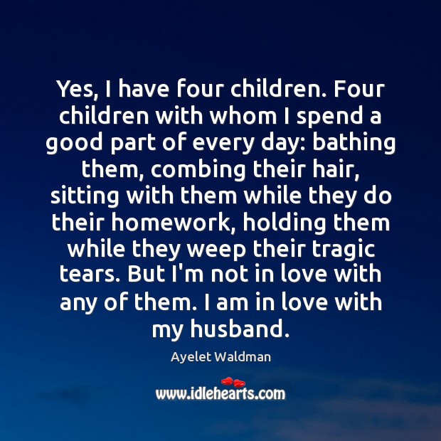 Yes, I have four children. Four children with whom I spend a Ayelet Waldman Picture Quote