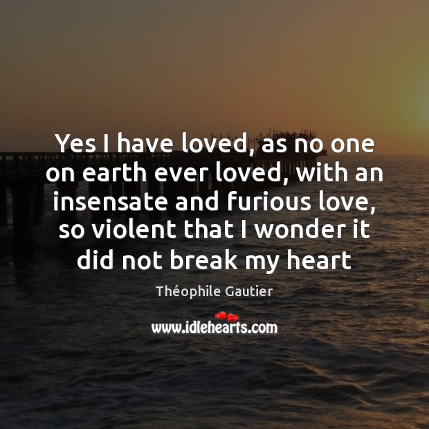 Yes I have loved, as no one on earth ever loved, with Théophile Gautier Picture Quote