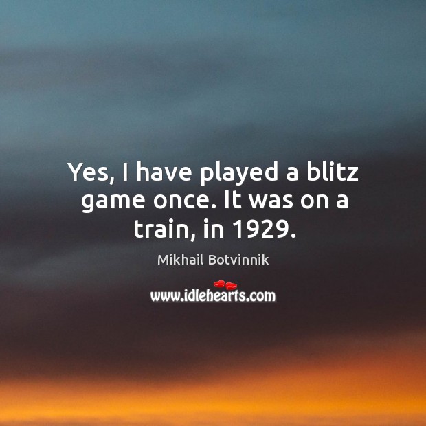Yes, I have played a blitz game once. It was on a train, in 1929. Mikhail Botvinnik Picture Quote