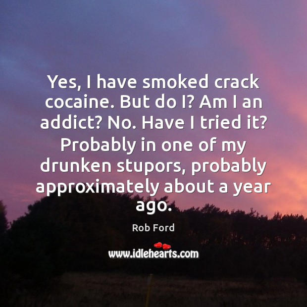 Yes, I have smoked crack cocaine. But do I? Am I an Rob Ford Picture Quote