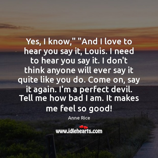 Yes, I know,” “And I love to hear you say it, Louis. Anne Rice Picture Quote