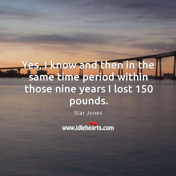 Yes, I know and then in the same time period within those nine years I lost 150 pounds. Image