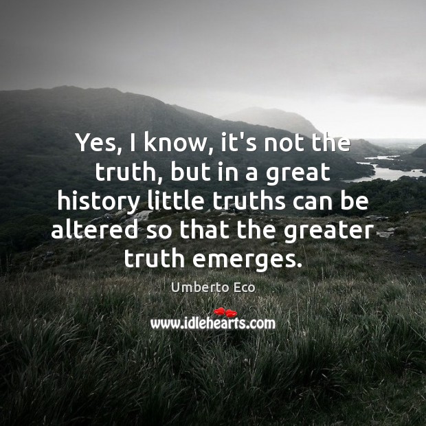 Yes, I know, it’s not the truth, but in a great history Umberto Eco Picture Quote