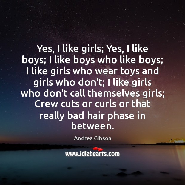 Yes, I like girls; Yes, I like boys; I like boys who Andrea Gibson Picture Quote