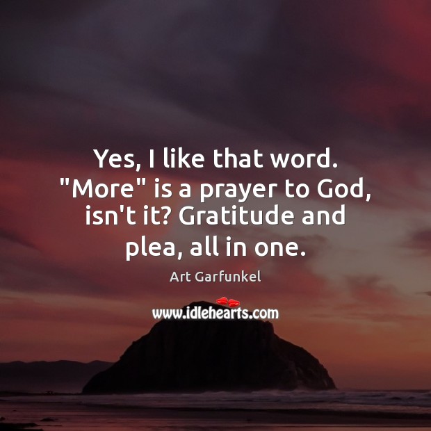 Yes, I like that word. “More” is a prayer to God, isn’t Art Garfunkel Picture Quote