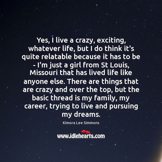 Yes, I live a crazy, exciting, whatever life, but I do think Kimora Lee Simmons Picture Quote