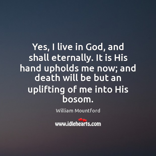 Yes, I live in God, and shall eternally. It is His hand William Mountford Picture Quote