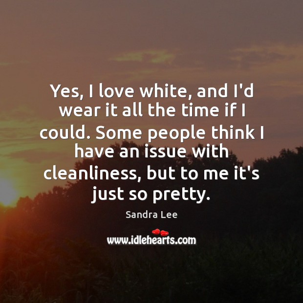 Yes, I love white, and I’d wear it all the time if Sandra Lee Picture Quote
