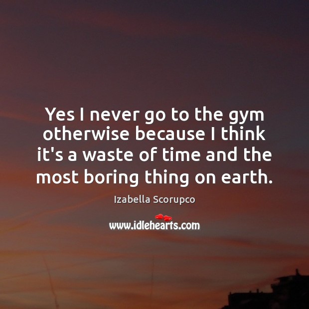 Yes I never go to the gym otherwise because I think it’s Izabella Scorupco Picture Quote
