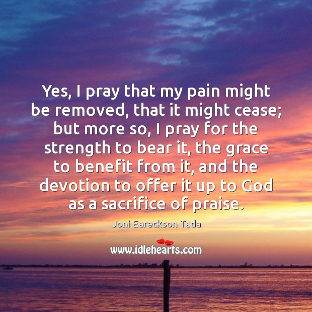 Yes, I pray that my pain might be removed, that it might Joni Eareckson Tada Picture Quote