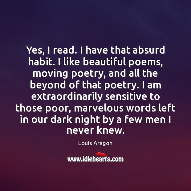 Yes, I read. I have that absurd habit. I like beautiful poems, Louis Aragon Picture Quote