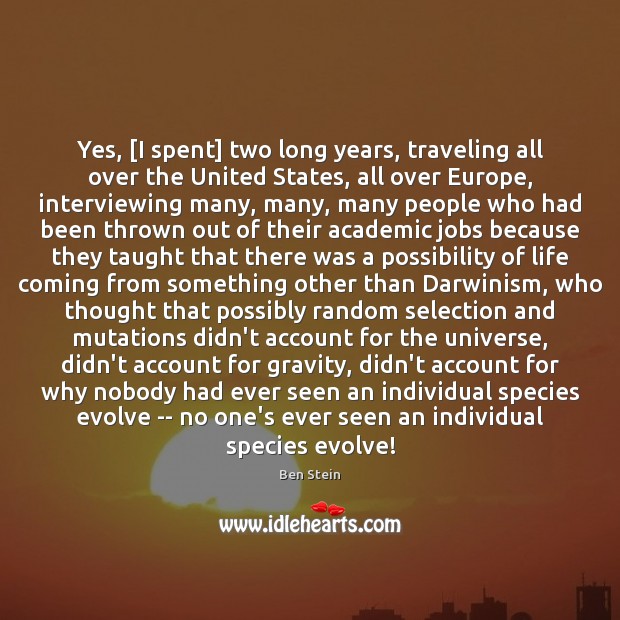Yes, [I spent] two long years, traveling all over the United States, Ben Stein Picture Quote