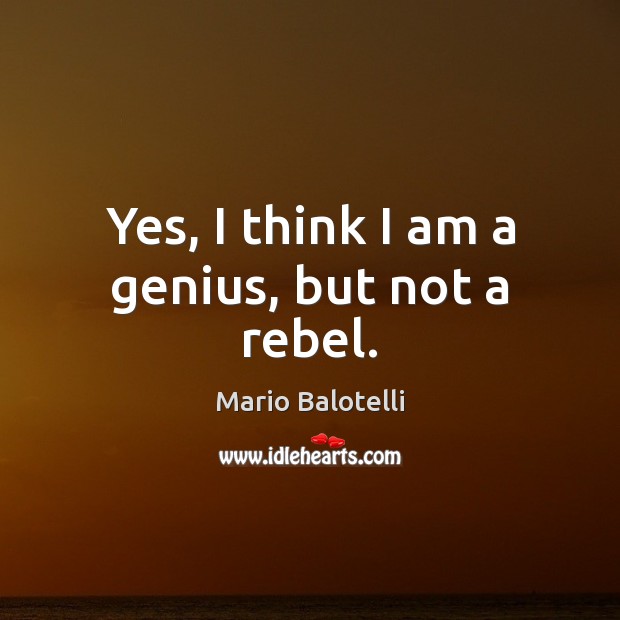 Yes, I think I am a genius, but not a rebel. Mario Balotelli Picture Quote
