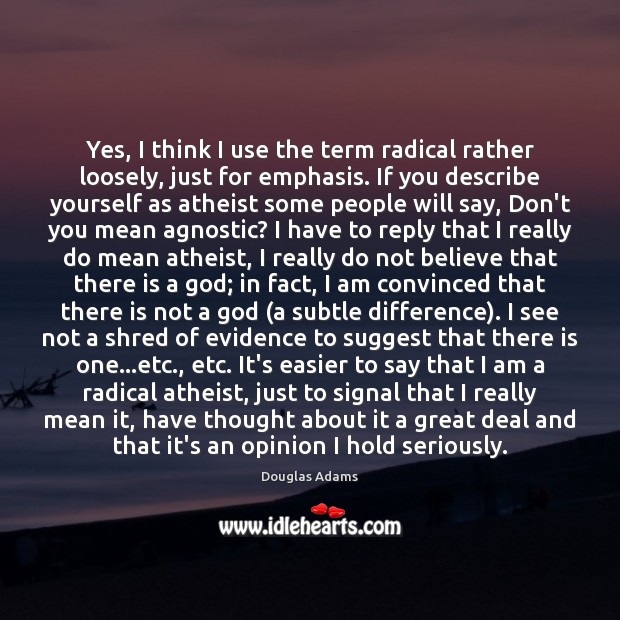 Yes, I think I use the term radical rather loosely, just for Douglas Adams Picture Quote