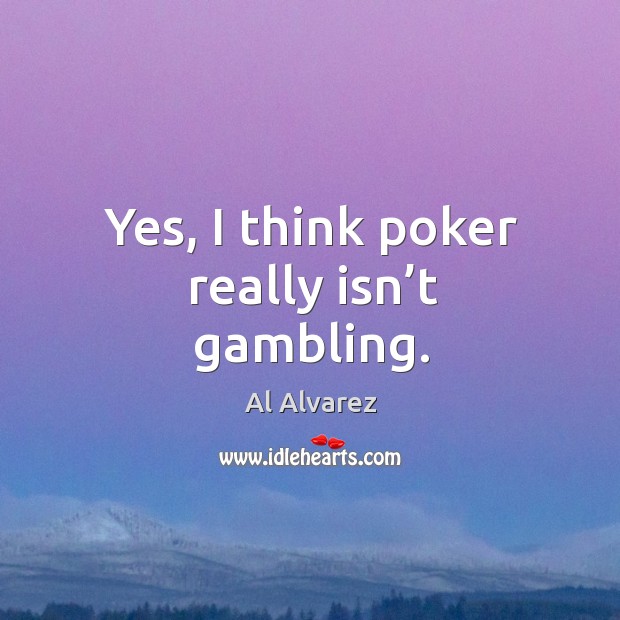 Yes, I think poker really isn’t gambling. Al Alvarez Picture Quote